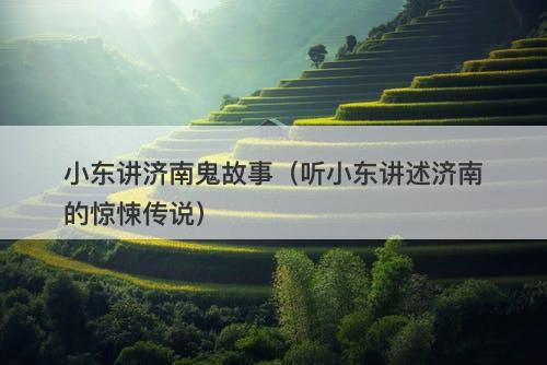 小东讲济南鬼故事（听小东讲述济南的惊悚传说）