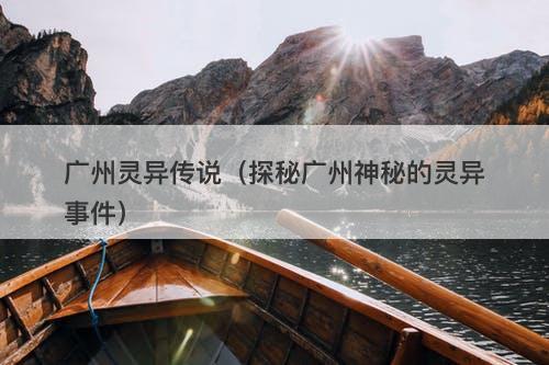 广州灵异传说（探秘广州神秘的灵异事件）