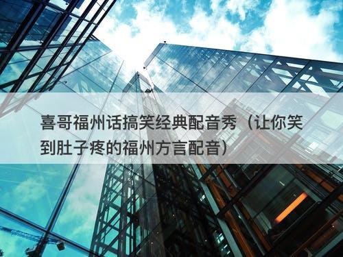 喜哥福州话搞笑经典配音秀（让你笑到肚子疼的福州方言配音）-图1