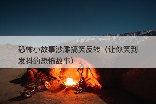 恐怖小故事沙雕搞笑反转（让你笑到发抖的恐怖故事）