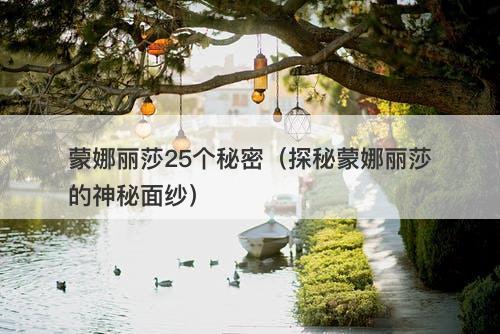 蒙娜丽莎25个秘密（探秘蒙娜丽莎的神秘面纱）-图1