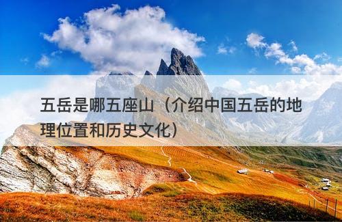 五岳是哪五座山（介绍中国五岳的地理位置和历史文化）-图1