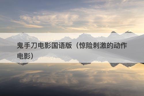 鬼手刀电影国语版（惊险刺激的动作电影）