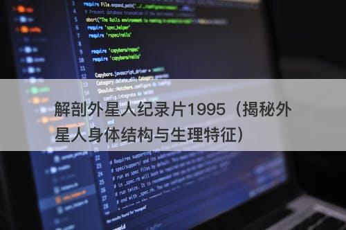 解剖外星人纪录片1995（揭秘外星人身体结构与生理特征）-图1