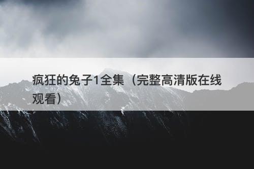 疯狂的兔子1全集(完整高清版在线观看)-图1 疯狂的兔子1全集(完整高清版在线观看)-图1