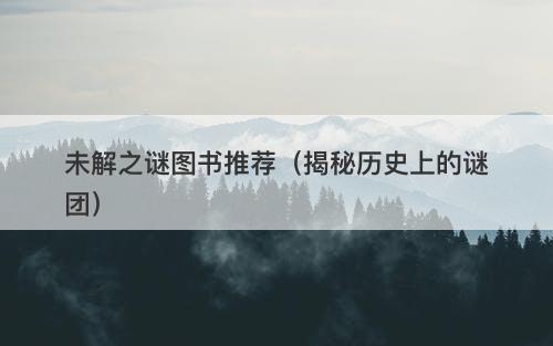未解之谜图书推荐（揭秘历史上的谜团）