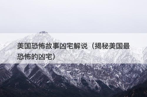 美国恐怖故事凶宅解说(揭秘美国最恐怖的凶宅)-图1 美国恐怖故事凶宅解说(揭秘美国最恐怖的凶宅)-图1