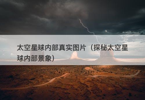 太空星球内部真实图片(探秘太空星球内部景象)-图1 太空星球内部真实图片(探秘太空星球内部景象)-图1