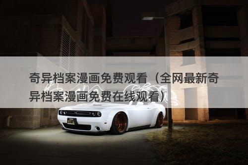 奇异档案漫画免费观看（全网最新奇异档案漫画免费在线观看）-图1
