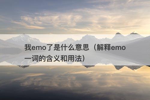 我emo了是什么意思（解释emo一词的含义和用法）