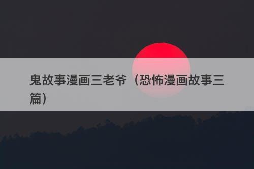 鬼故事漫画三老爷（恐怖漫画故事三篇）-图1