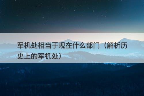 军机处相当于现在什么部门（解析历史上的军机处）