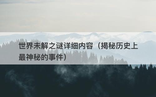 世界未解之谜详细内容（揭秘历史上最神秘的事件）