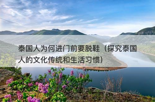 泰国人为何进门前要脱鞋（探究泰国人的文化传统和生活习惯）-图1