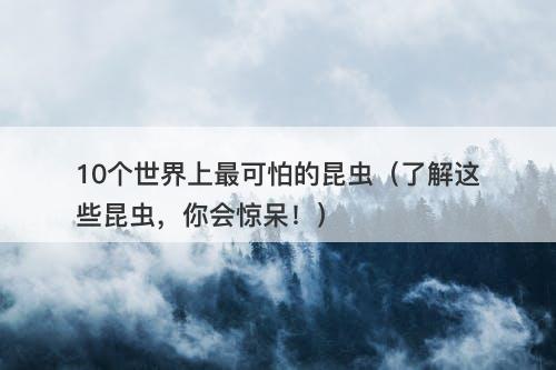 10个世界上最可怕的昆虫(了解这些昆虫,你会惊呆!)-图1 10个世界上最可怕的昆虫(了解这些昆虫,你会惊呆!)-图1