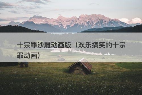 十宗罪沙雕动画版（欢乐搞笑的十宗罪动画）