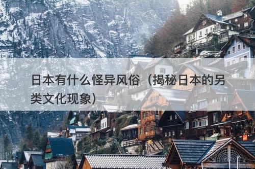 日本有什么怪异风俗（揭秘日本的另类文化现象）-图1