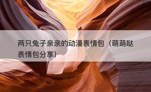 两只兔子亲亲的动漫表情包（萌萌哒表情包分享）-图1