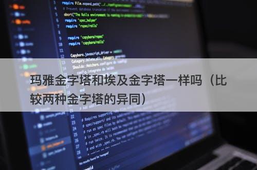 玛雅金字塔和埃及金字塔一样吗(比较两种金字塔的异同)-图1 玛雅金字塔和埃及金字塔一样吗(比较两种金字塔的异同)-图1