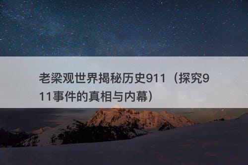 老梁观世界揭秘历史911(探究911事件的真相与内幕)-图1 老梁观世界揭秘历史911(探究911事件的真相与内幕)-图1