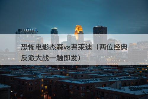 恐怖电影杰森vs弗莱迪（两位经典反派大战一触即发）