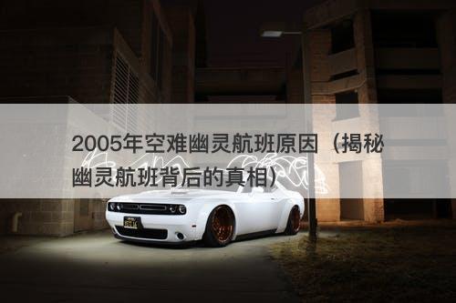 2005年空难幽灵航班原因（揭秘幽灵航班背后的真相）