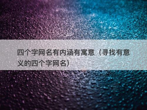 四个字网名有内涵有寓意（寻找有意义的四个字网名）