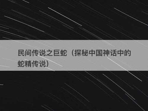民间传说之巨蛇（探秘中国神话中的蛇精传说）