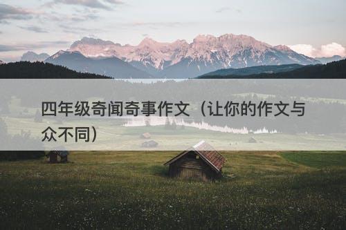 四年级奇闻奇事作文（让你的作文与众不同）