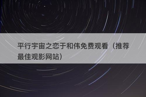 平行宇宙之恋于和伟免费观看（推荐最佳观影网站）