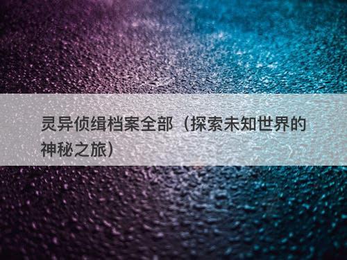 灵异侦缉档案全部（探索未知世界的神秘之旅）-图1