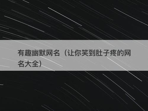 有趣幽默网名（让你笑到肚子疼的网名大全）
