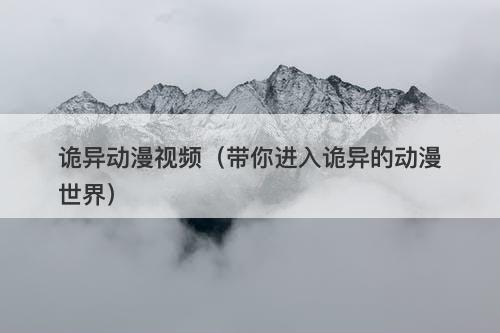 诡异动漫视频（带你进入诡异的动漫世界）