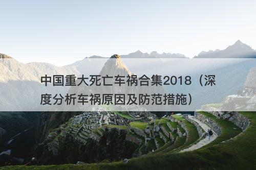 中国重大死亡车祸合集2018（深度分析车祸原因及防范措施）