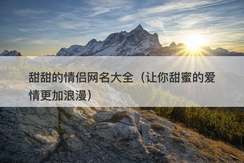 甜甜的情侣网名大全（让你甜蜜的爱情更加浪漫）