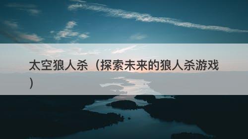 太空狼人杀（探索未来的狼人杀游戏）