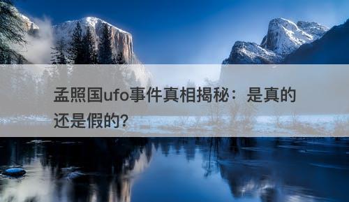 孟照国ufo事件真相揭秘:是真的还是假的?-图1 孟照国ufo事件真相揭秘:是真的还是假的?-图1
