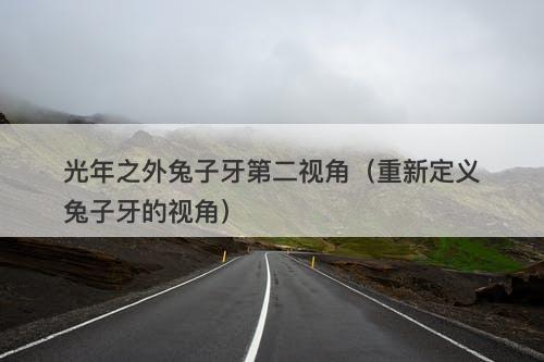 光年之外兔子牙第二视角（重新定义兔子牙的视角）