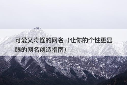 可爱又奇怪的网名(让你的个性更显眼的网名创造指南)-图1 可爱又奇怪的网名(让你的个性更显眼的网名创造指南)-图1