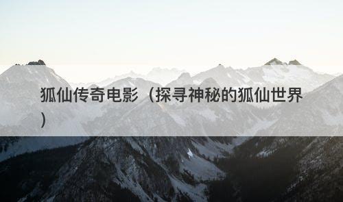 狐仙传奇电影（探寻神秘的狐仙世界）