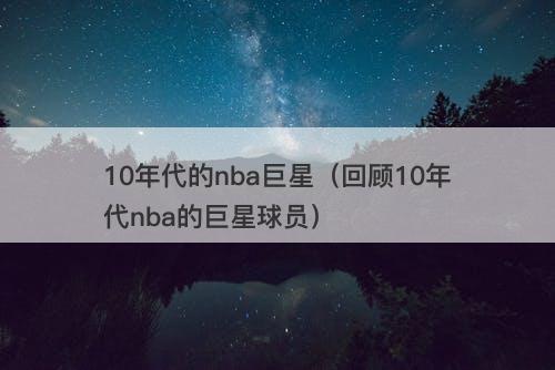 10年代的nba巨星（回顾10年代nba的巨星球员）
