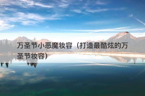 万圣节小恶魔妆容（打造最酷炫的万圣节妆容）