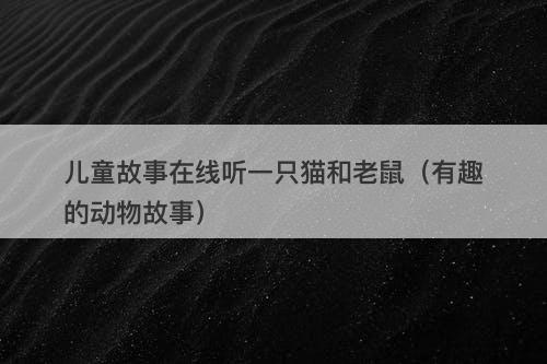 儿童故事在线听一只猫和老鼠（有趣的动物故事）