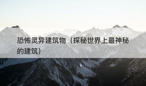 恐怖灵异建筑物(探秘世界上最神秘的建筑)-图1 恐怖灵异建筑物(探秘世界上最神秘的建筑)-图1
