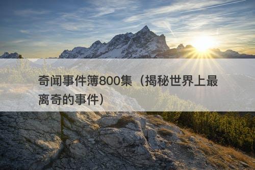 奇闻事件簿800集（揭秘世界上最离奇的事件）