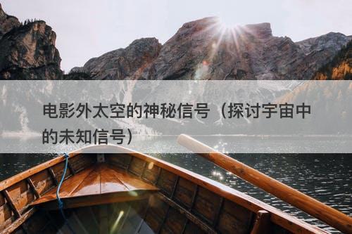 电影外太空的神秘信号（探讨宇宙中的未知信号）