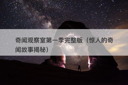 奇闻观察室第一季完整版（惊人的奇闻故事揭秘）