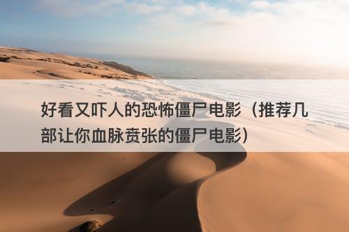 好看又吓人的恐怖僵尸电影（推荐几部让你血脉贲张的僵尸电影）