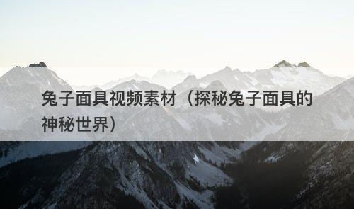 兔子面具视频素材（探秘兔子面具的神秘世界）