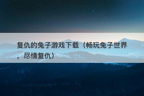 复仇的兔子游戏下载（畅玩兔子世界，尽情复仇）-图1